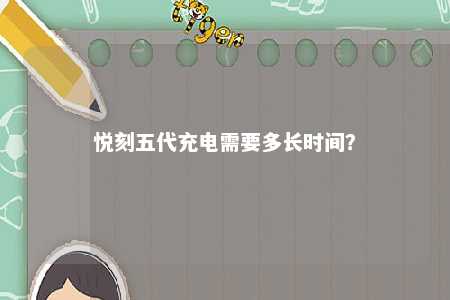 悦刻五代充电需要多长时间？ 